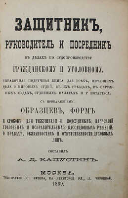 Капустин А.Д. Защитник, руководитель и посредник в делах по судопроизводству гражданскому и уголовному. М., 1869.
